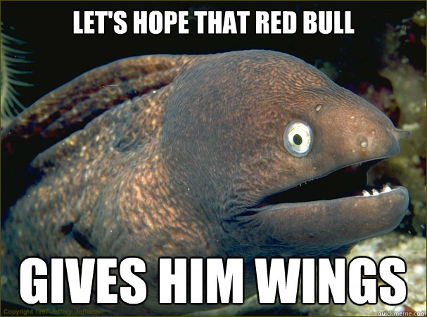 let's hope that red bull gives him wings  Bad Joke Eel