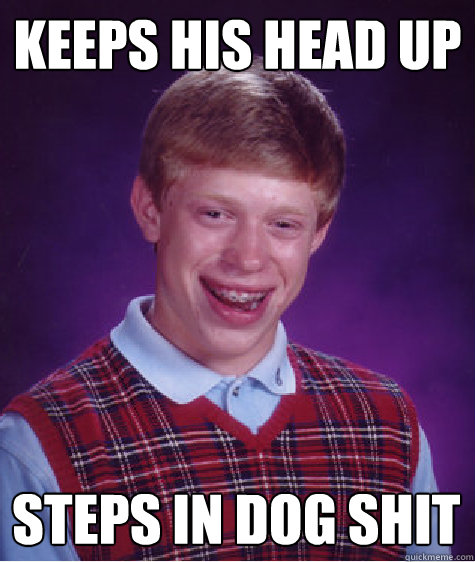 Keeps his head up steps in dog shit  Bad Luck Brian