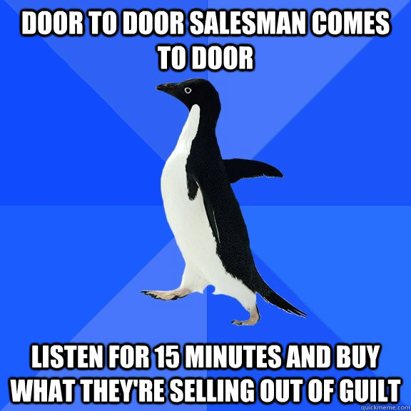 door to door salesman comes to door listen for 15 minutes and buy what they're selling out of guilt - door to door salesman comes to door listen for 15 minutes and buy what they're selling out of guilt  Socially Awkward Penguin