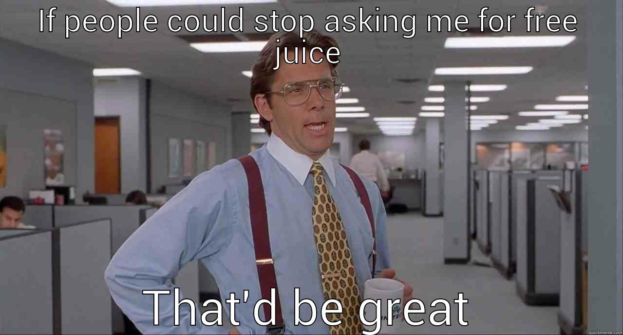 no freebies - IF PEOPLE COULD STOP ASKING ME FOR FREE JUICE THAT'D BE GREAT Misc