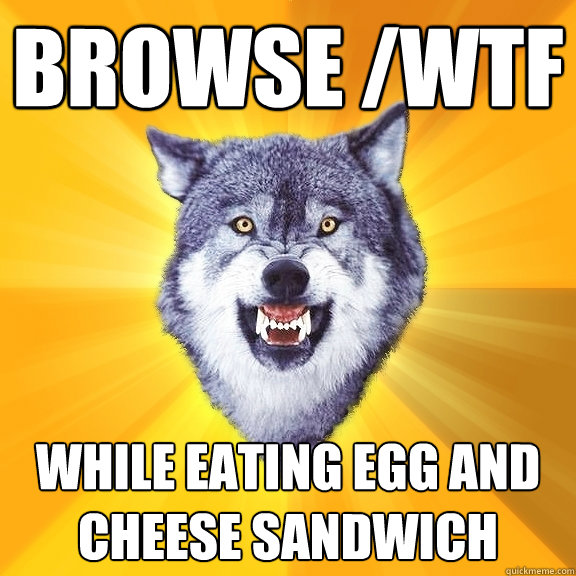 Browse /WTF while eating egg and cheese sandwich   Courage Wolf