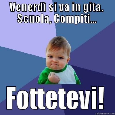 VENERDÌ SI VA IN GITA. SCUOLA, COMPITI... FOTTETEVI! Success Kid