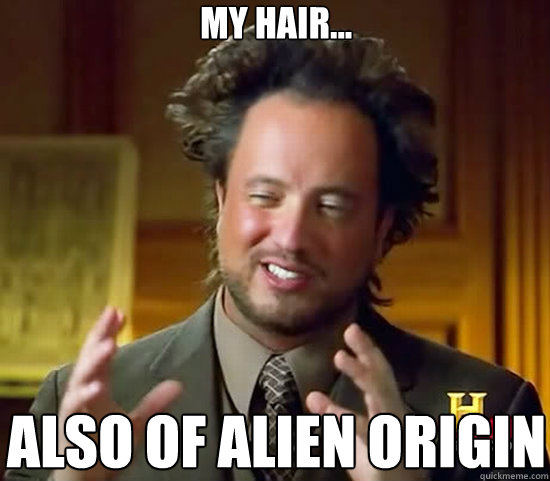 My hair... Also of alien origin - My hair... Also of alien origin  Ancient Aliens
