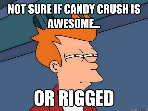 not sure if candy crush is awesome... or rigged  Futurama Fry