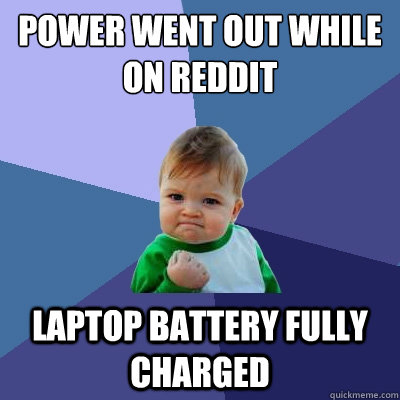 Power went out while on reddit laptop battery fully charged - Power went out while on reddit laptop battery fully charged  Success Kid