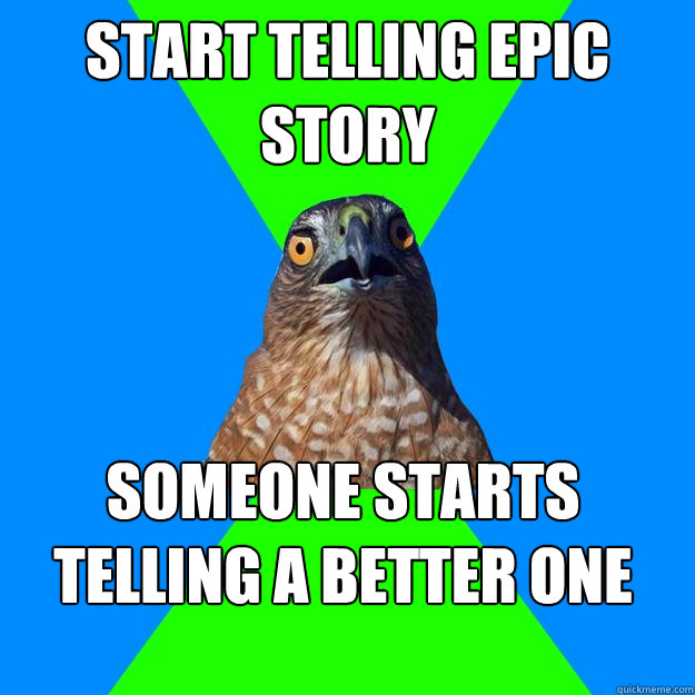 start telling epic story someone starts telling a better one  Hawkward