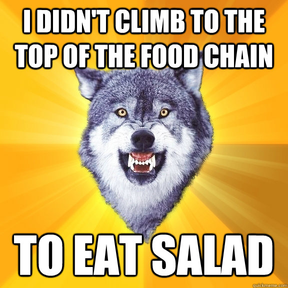 I didn't climb to the top of the food chain to eat salad  Courage Wolf