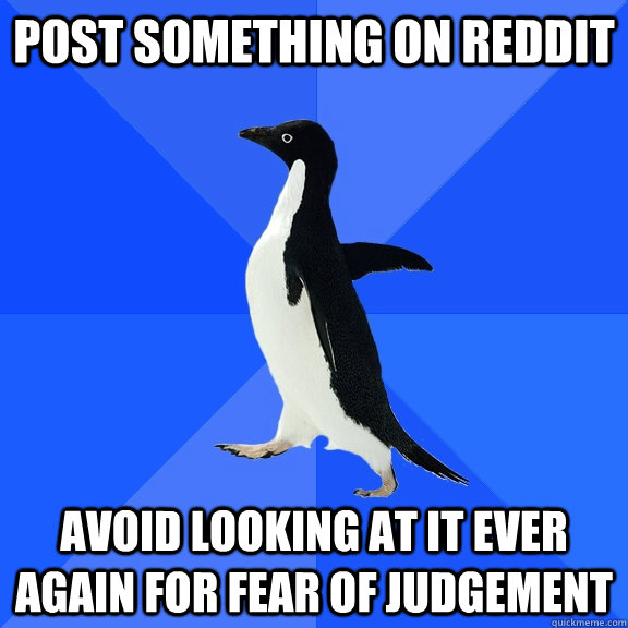 post something on reddit avoid looking at it ever again for fear of judgement  Socially Awkward Penguin