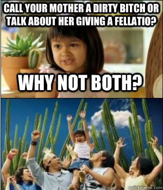 Why not both? Call your mother a dirty bitch or talk about her giving a fellatio?  Why not both