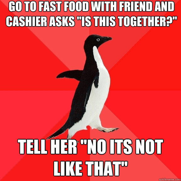 go to fast food with friend and cashier asks 