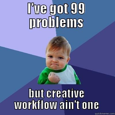 I've got 99 problems - I'VE GOT 99 PROBLEMS BUT CREATIVE WORKFLOW AIN'T ONE Success Kid