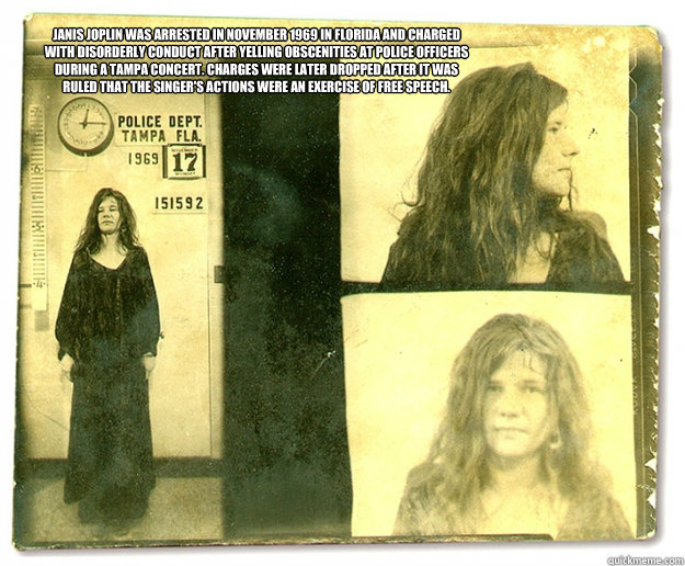 Janis Joplin was arrested in November 1969 in Florida and charged with disorderly conduct after yelling obscenities at police officers during a Tampa concert. Charges were later dropped after it was ruled that the singer's actions were an exercise of free  Janis Joplin 1969 Mug Shot