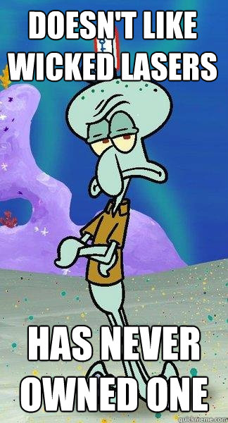 Doesn't Like Wicked lasers Has Never Owned One - Doesn't Like Wicked lasers Has Never Owned One  Scumbag Squidward