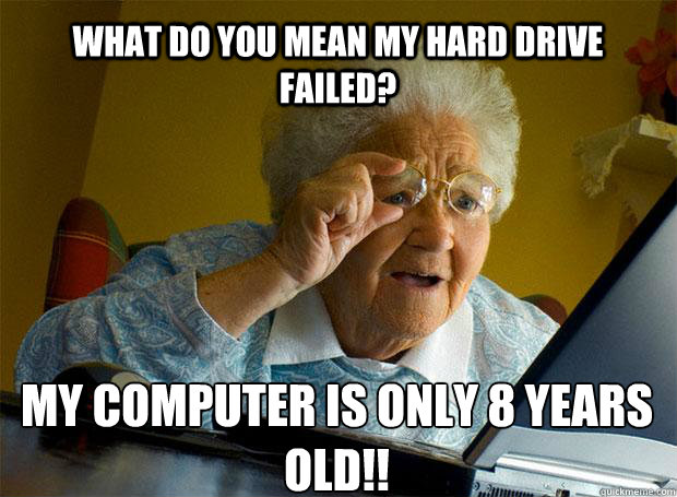 WHAT DO YOU MEAN MY HARD DRIVE FAILED? MY COMPUTER IS ONLY 8 YEARS OLD!!    Grandma finds the Internet