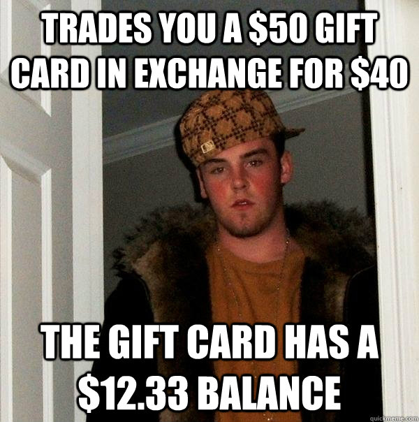 Trades you a $50 gift card in exchange for $40 The gift card has a $12.33 balance - Trades you a $50 gift card in exchange for $40 The gift card has a $12.33 balance  Scumbag Steve