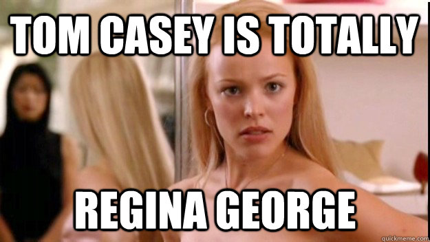 Tom Casey is totally  Regina George  regina george