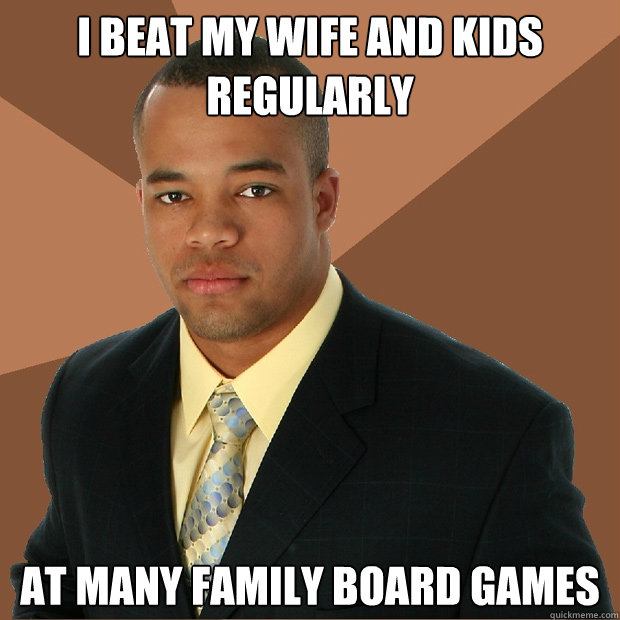 I beat my wife and kids regularly at many family board games  Successful Black Man