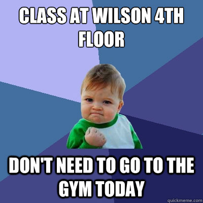 Class at wilson 4th floor Don't need to go to the gym today  Success Kid