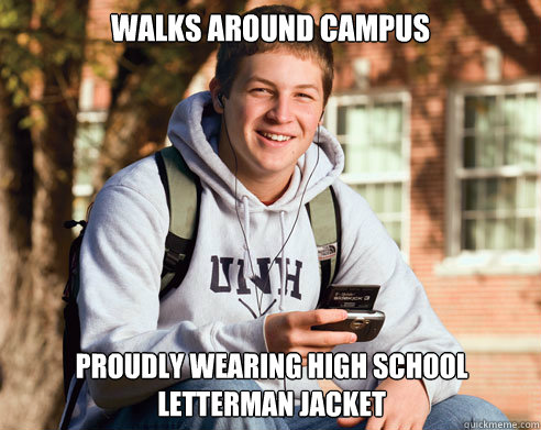 walks around campus proudly wearing High school letterman jacket - walks around campus proudly wearing High school letterman jacket  College Freshman