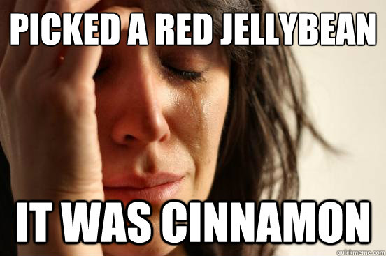 picked a red jellybean It was cinnamon  First World Problems