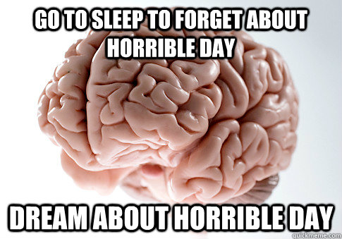 Go To Sleep To Forget About Horrible Day Dream About Horrible Day - Go To Sleep To Forget About Horrible Day Dream About Horrible Day  Scumbag Brain