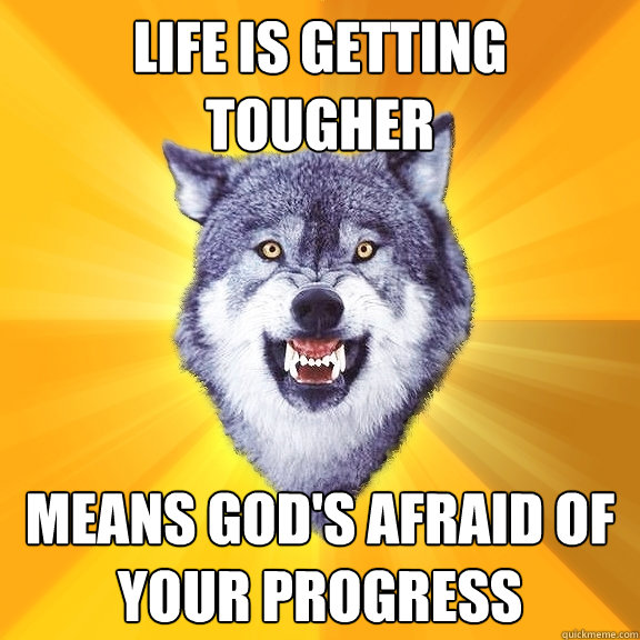 life is getting tougher means God's afraid of your progress  Courage Wolf