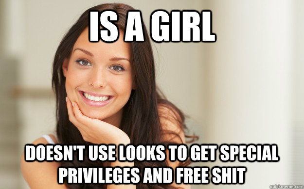 Is a girl Doesn't use looks to get special privileges and free shit  Good Girl Gina