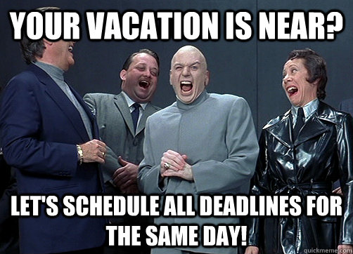 your vacation is near? Let's schedule all deadlines for the same DAY!  Dr Evil and minions