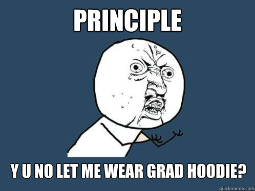 Principle  y u no let me wear grad hoodie?  Y U No