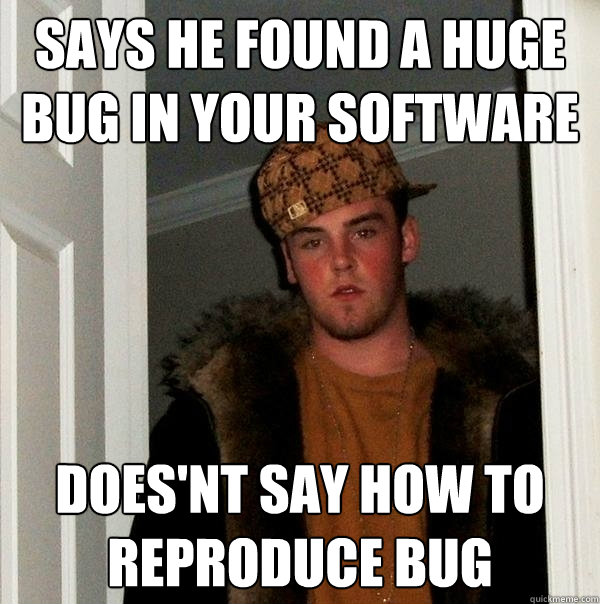 Says he found a huge bug in your software Does'nt say how to reproduce bug  Scumbag Steve