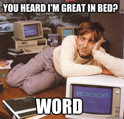 You heard I'm great in bed? word  Dreamy Bill Gates