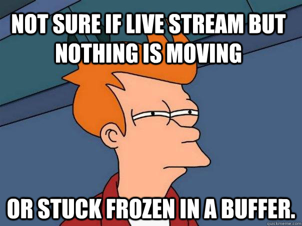 Not sure if live stream but nothing is moving or stuck frozen in a buffer. - Not sure if live stream but nothing is moving or stuck frozen in a buffer.  Futurama Fry