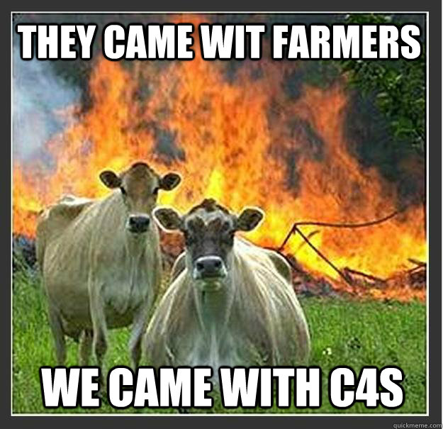 They came wit farmers We came with C4s  Evil cows