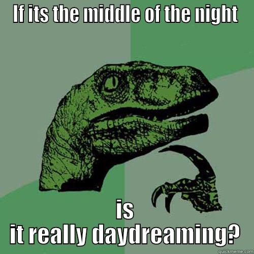 Daydreaming at night - IF ITS THE MIDDLE OF THE NIGHT IS IT REALLY DAYDREAMING? Philosoraptor