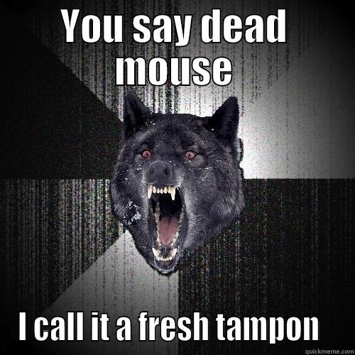 YOU SAY DEAD MOUSE I CALL IT A FRESH TAMPON   Insanity Wolf