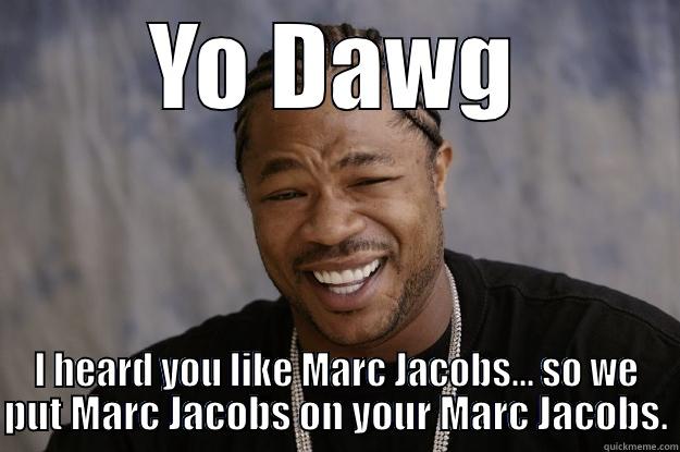 YO DAWG I HEARD YOU LIKE MARC JACOBS... SO WE PUT MARC JACOBS ON YOUR MARC JACOBS. Xzibit meme