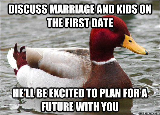 discuss marriage and kids on the first date he'll be excited to plan for a future with you  Malicious Advice Mallard