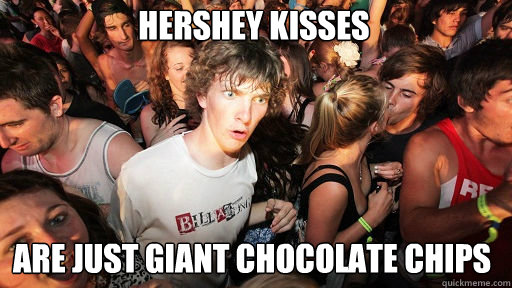 Hershey kisses are just giant chocolate chips - Hershey kisses are just giant chocolate chips  Sudden Clarity Clarence