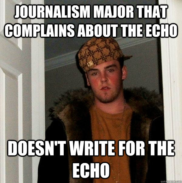 Journalism major that complains about the echo Doesn't write for the echo   Scumbag Steve