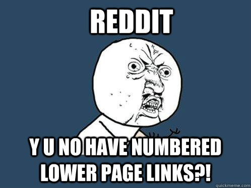 Reddit y u no have numbered lower page links?!  - Reddit y u no have numbered lower page links?!   Y U No