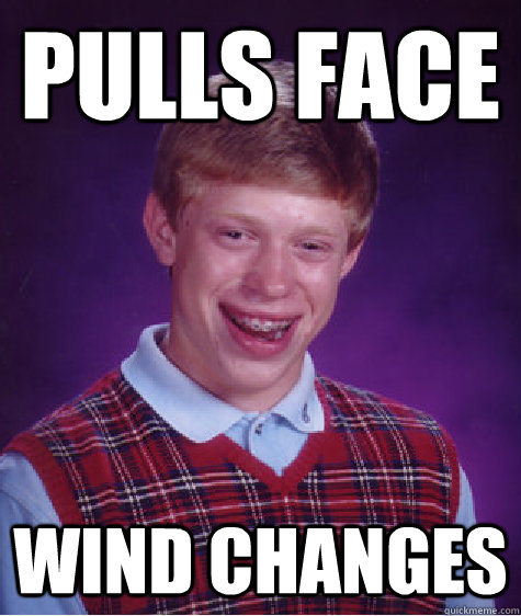 PULLS FACE WIND CHANGES - PULLS FACE WIND CHANGES  Bad Luck Brian