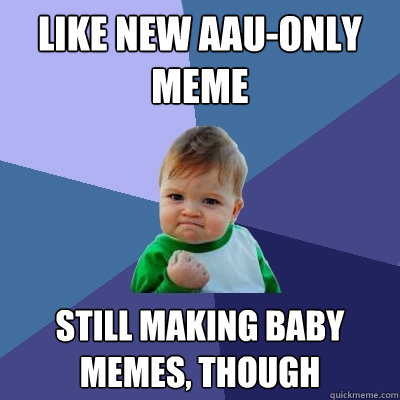 Like new AAU-only meme Still making baby memes, though - Like new AAU-only meme Still making baby memes, though  Success Kid