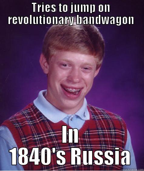 TRIES TO JUMP ON REVOLUTIONARY BANDWAGON IN 1840'S RUSSIA Bad Luck Brian