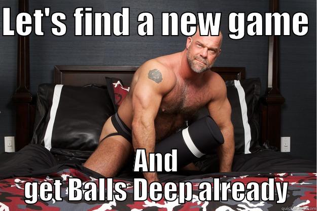 Big balls deep - LET'S FIND A NEW GAME  AND GET BALLS DEEP ALREADY Gorilla Man