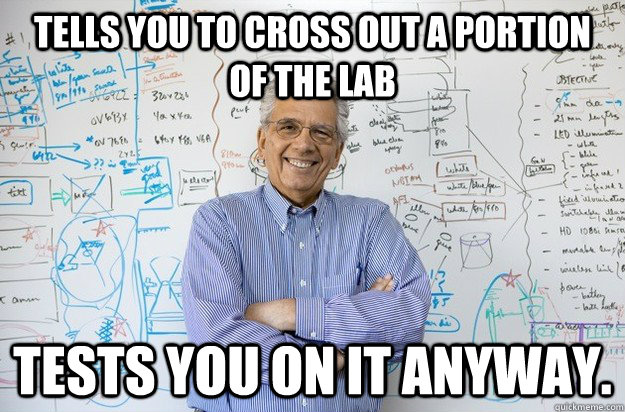 Tells you to cross out a portion of the lab Tests you on it anyway. - Tells you to cross out a portion of the lab Tests you on it anyway.  Engineering Professor