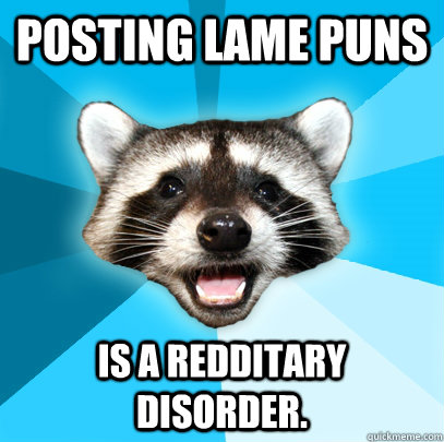 POSTING LAME PUNS IS A REDDITARY DISORDER. - POSTING LAME PUNS IS A REDDITARY DISORDER.  Lame Pun Coon