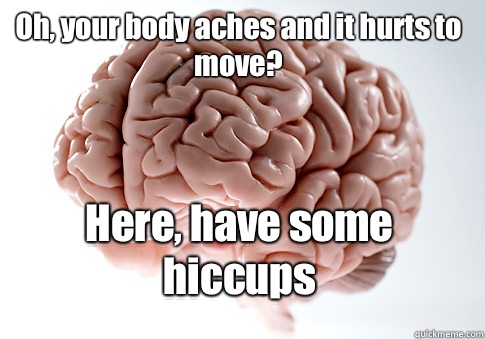 Oh, your body aches and it hurts to move? Here, have some hiccups   Scumbag Brain