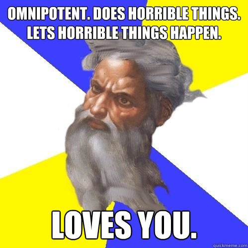 Omnipotent. Does horrible things. Lets horrible things happen. Loves you.  Advice God