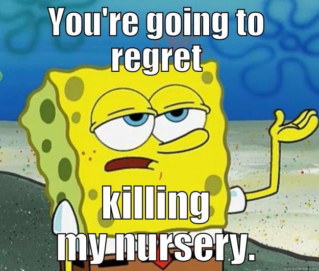 YOU'RE GOING TO REGRET KILLING MY NURSERY. Tough Spongebob