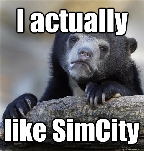 I actually like SimCity  Confession Bear